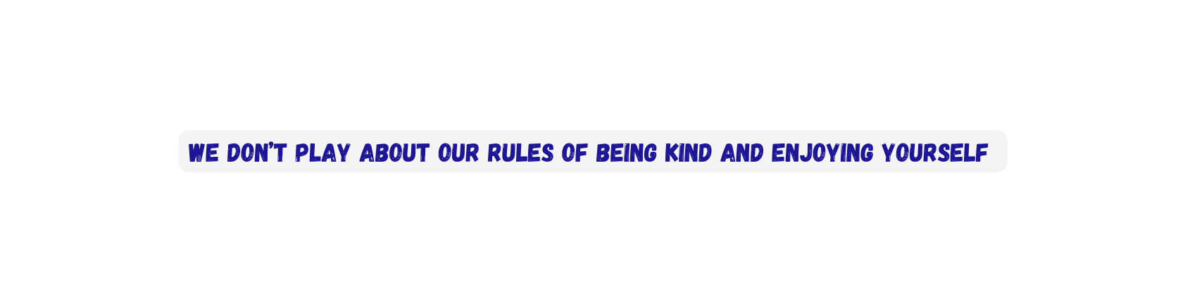 we don t play about our rules of being kind and enjoying yourself